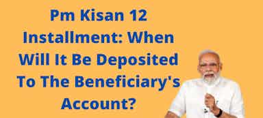 Pm Kisan 12 Installment: When Will It Be Deposited To The Beneficiary's Account?